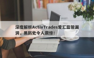 深度解析ActivTrades爱汇监管漏洞，黑历史令人震惊！