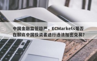 中国金融监管趋严，ECMarkets是否在默许中国投资者进行违法加密交易？