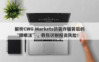 解析CWG Markets仿冒诈骗背后的“障眼法”，教你识别投资风险！