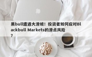 黑bull遭遇大滑坡！投资者如何应对Blackbull Markets的滑点风险？