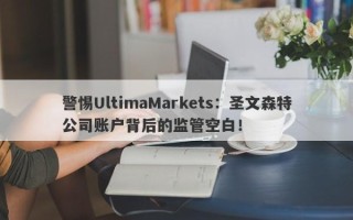 警惕UltimaMarkets：圣文森特公司账户背后的监管空白！