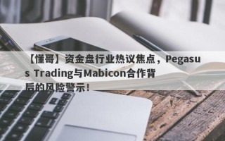 【懂哥】资金盘行业热议焦点，Pegasus Trading与Mabicon合作背后的风险警示！