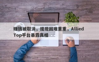 赚钱被取消，提现困难重重，Allied Top平台暴露真相