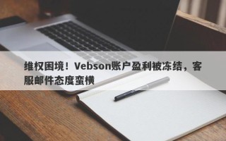 维权困境！Vebson账户盈利被冻结，客服邮件态度蛮横