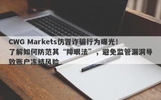 CWG Markets仿冒诈骗行为曝光！了解如何防范其“障眼法”，避免监管漏洞导致账户冻结风险