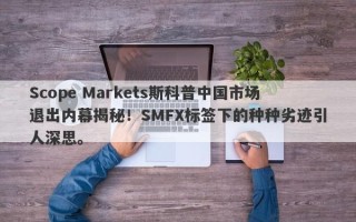 Scope Markets斯科普中国市场退出内幕揭秘！SMFX标签下的种种劣迹引人深思。