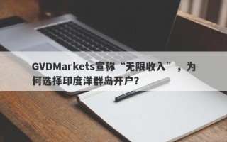 GVDMarkets宣称“无限收入”，为何选择印度洋群岛开户？