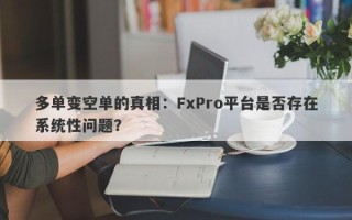 多单变空单的真相：FxPro平台是否存在系统性问题？