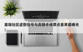 嘉瑞社区虚假信号与高额手续费点差黑幕曝光！