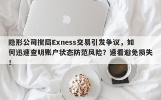 隐形公司搅局Exness交易引发争议，如何迅速查明账户状态防范风险？速看避免损失！