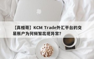 【真相哥】KCM Trade外汇平台的交易账户为何频繁出现异常？