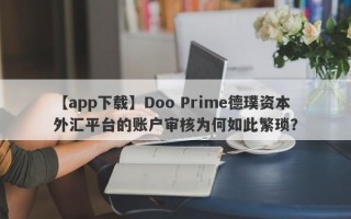 【app下载】Doo Prime德璞资本外汇平台的账户审核为何如此繁琐？