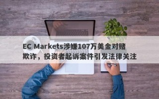 EC Markets涉嫌107万美金对赌欺诈，投资者起诉案件引发法律关注