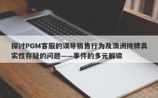 探讨PGM客服的误导销售行为及澳洲持牌真实性存疑的问题——事件的多元解读