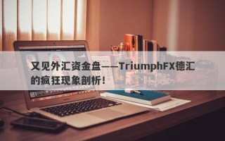 又见外汇资金盘——TriumphFX德汇的疯狂现象剖析！