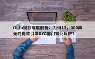 Octa提款难度解析：为何13，000美元的提款引发KYC部门如此反应？