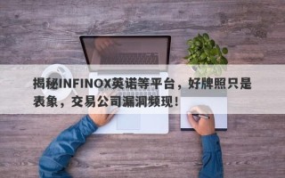 揭秘INFINOX英诺等平台，好牌照只是表象，交易公司漏洞频现！