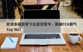 欧洲多国监管下达卖空禁令，英国FCA霸气Say No!