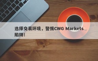 选择交易环境，警惕CWG Markets陷阱！