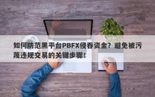 如何防范黑平台PBFX侵吞资金？避免被污蔑违规交易的关键步骤！