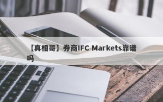 【真相哥】券商IFC Markets靠谱吗
