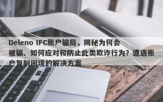 Deleno IFC账户骗局，揭秘为何会被骗、如何应对和防止此类欺诈行为？遭遇账户复制困境的解决方案