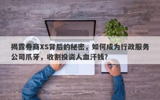 揭露券商XS背后的秘密，如何成为行政服务公司爪牙，收割投资人血汗钱？