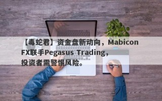 【毒蛇君】资金盘新动向，Mabicon FX联手Pegasus Trading，投资者需警惕风险。