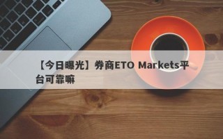 【今日曝光】券商ETO Markets平台可靠嘛
