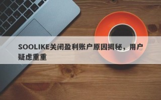 SOOLIKE关闭盈利账户原因揭秘，用户疑虑重重