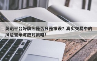 英诺平台好牌照是否只是摆设？真实交易中的风险警示与应对策略！