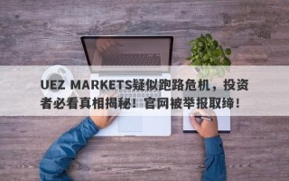 UEZ MARKETS疑似跑路危机，投资者必看真相揭秘！官网被举报取缔！