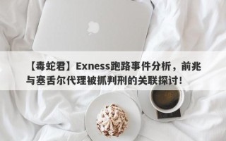 【毒蛇君】Exness跑路事件分析，前兆与塞舌尔代理被抓判刑的关联探讨！