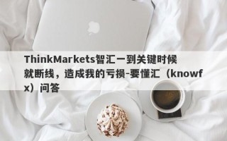 ThinkMarkets智汇一到关键时候就断线，造成我的亏损-要懂汇（knowfx）问答