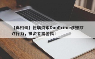 【真相哥】德璞资本DooPrime涉嫌欺诈行为，投资者需警惕！