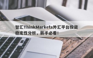 智汇ThinkMarkets外汇平台投资稳定性分析，新手必看！