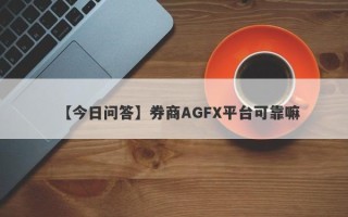 【今日问答】券商AGFX平台可靠嘛
