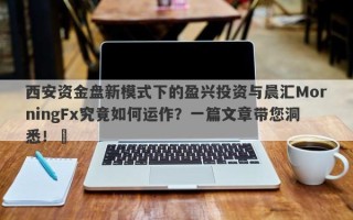 西安资金盘新模式下的盈兴投资与晨汇MorningFx究竟如何运作？一篇文章带您洞悉！​