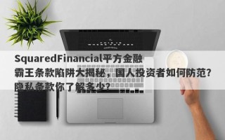 SquaredFinancial平方金融霸王条款陷阱大揭秘，国人投资者如何防范？隐私条款你了解多少？