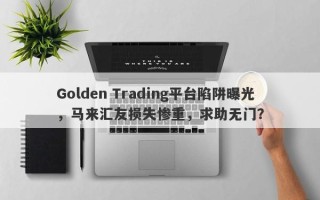 Golden Trading平台陷阱曝光，马来汇友损失惨重，求助无门？