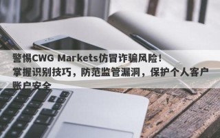 警惕CWG Markets仿冒诈骗风险！掌握识别技巧，防范监管漏洞，保护个人客户账户安全