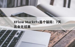 XFlow Markets是个骗局：7天出金无结果