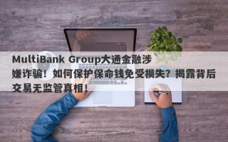 MultiBank Group大通金融涉嫌诈骗！如何保护保命钱免受损失？揭露背后交易无监管真相！