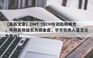 【最新文章】DMT TECH投资陷阱曝光，号称高收益实为资金盘，华尔街夫人是否沦为帮凶？