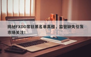 揭秘FXDD常驻黑名单真相，监管缺失引发市场关注！