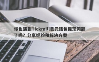 你也遇到Tickmill美元钱包提现问题了吗？分享经验和解决方案