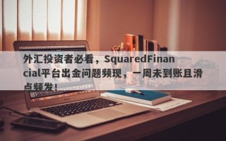 外汇投资者必看，SquaredFinancial平台出金问题频现，一周未到账且滑点频发！