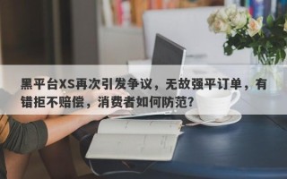 黑平台XS再次引发争议，无故强平订单，有错拒不赔偿，消费者如何防范？