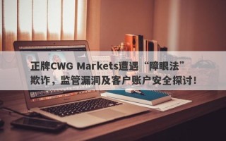 正牌CWG Markets遭遇“障眼法”欺诈，监管漏洞及客户账户安全探讨！