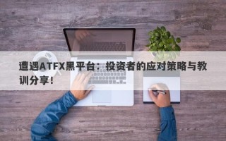 遭遇ATFX黑平台：投资者的应对策略与教训分享！